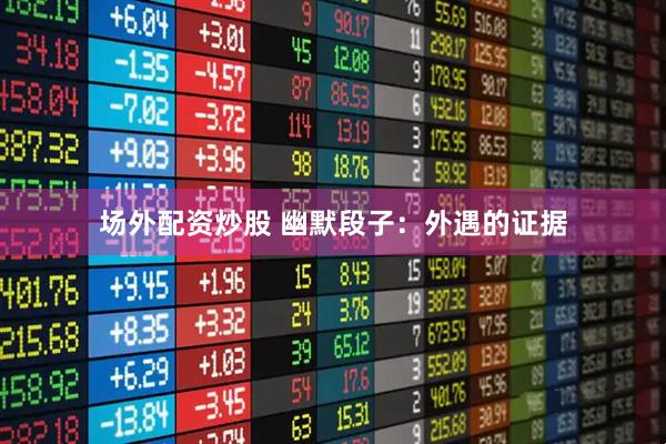 场外配资炒股 幽默段子：外遇的证据
