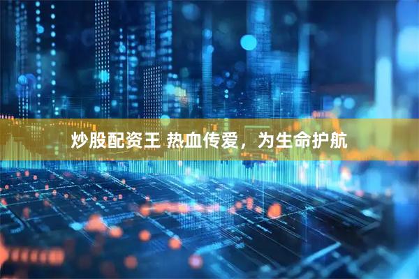 炒股配资王 热血传爱，为生命护航