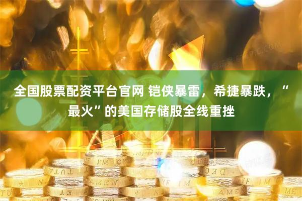 全国股票配资平台官网 铠侠暴雷，希捷暴跌，“最火”的美国存储股全线重挫