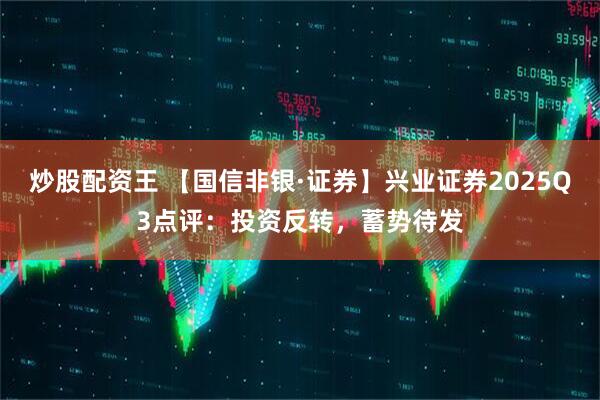 炒股配资王 【国信非银·证券】兴业证券2025Q3点评：投资反转，蓄势待发