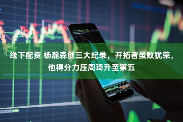 线下配资 杨瀚森创三大纪录，开拓者虽败犹荣，他得分力压周琦升至第五