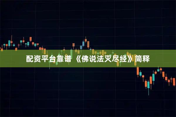 配资平台靠谱 《佛说法灭尽经》简释