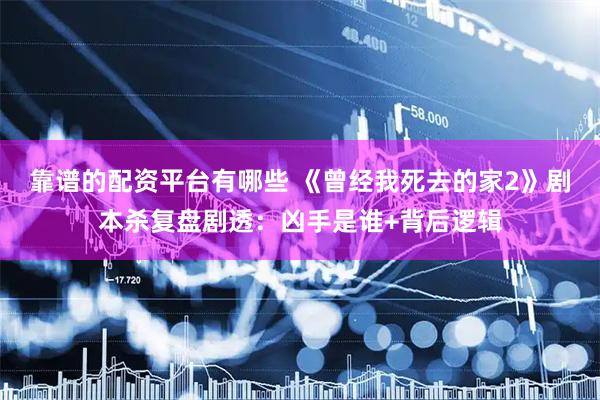 靠谱的配资平台有哪些 《曾经我死去的家2》剧本杀复盘剧透：凶手是谁+背后逻辑