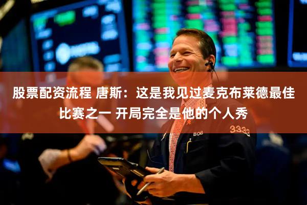 股票配资流程 唐斯：这是我见过麦克布莱德最佳比赛之一 开局完全是他的个人秀
