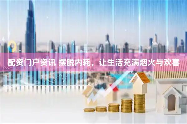 配资门户资讯 摆脱内耗，让生活充满烟火与欢喜