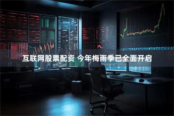 互联网股票配资 今年梅雨季已全面开启