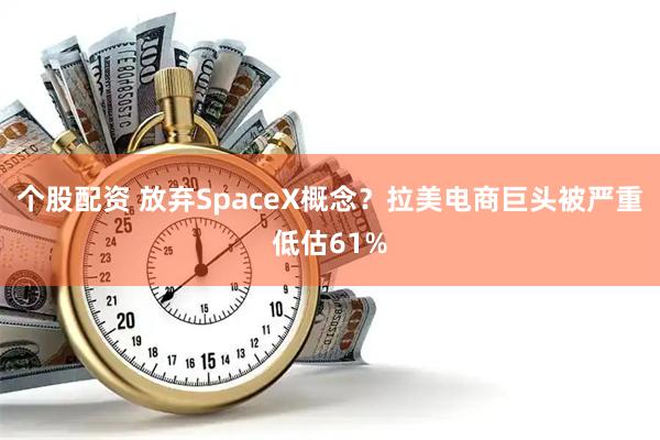 个股配资 放弃SpaceX概念？拉美电商巨头被严重低估61%