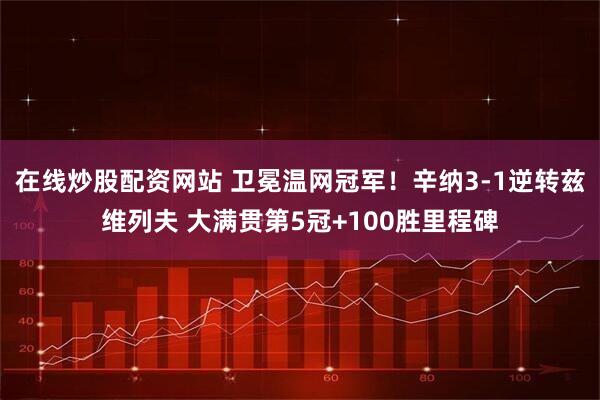 在线炒股配资网站 卫冕温网冠军！辛纳3-1逆转兹维列夫 大满贯第5冠+100胜里程碑